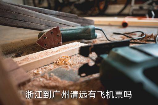 廣州清遠市機票，浙江到廣州清遠有飛機票嗎