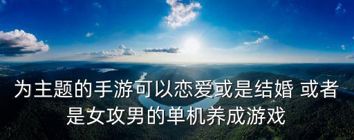 為主題的手游可以戀愛或是結婚 或者是女攻男的單機養成游戲
