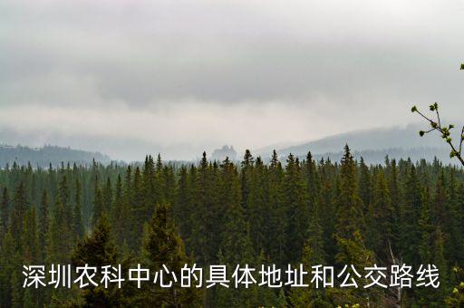 深圳農科中心的具體地址和公交路線