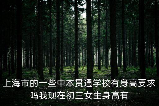 上海市的一些中本貫通學校有身高要求嗎我現在初三女生身高有