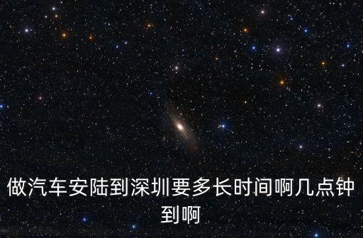 做汽車安陸到深圳要多長時間啊幾點鐘到啊