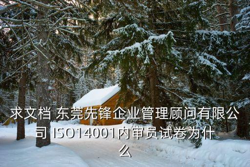 求文檔 東莞先鋒企業(yè)管理顧問有限公司 ISO14001內(nèi)審員試卷為什么