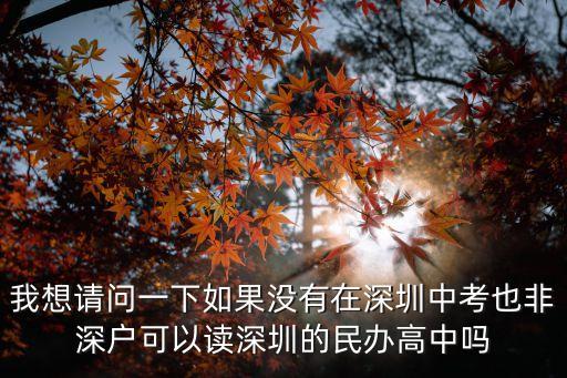 我想請問一下如果沒有在深圳中考也非深戶可以讀深圳的民辦高中嗎