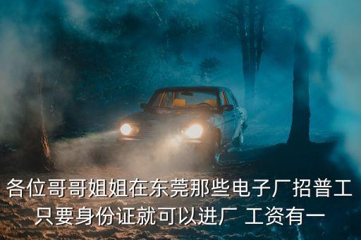 各位哥哥姐姐在東莞那些電子廠招普工只要身份證就可以進廠 工資有一