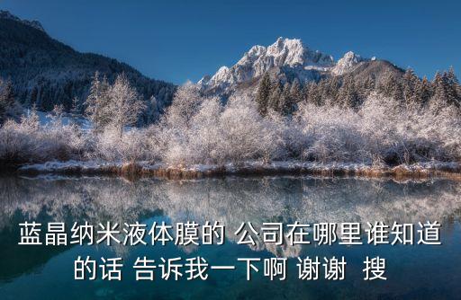 深圳市鴻金泰鍍膜科技，藍晶納米液體膜的 公司在哪里誰知道的話 告訴我一下啊 謝謝  搜