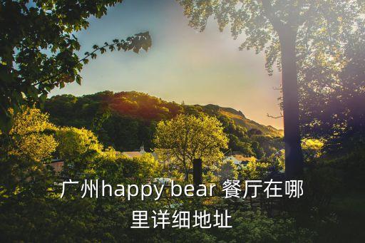 廣州happy bear 餐廳在哪里詳細(xì)地址