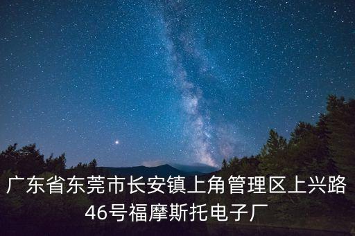 廣東省東莞市長安鎮(zhèn)上角管理區(qū)上興路46號福摩斯托電子廠