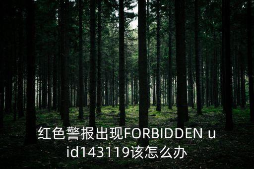 紅色警報出現FORBIDDEN uid143119該怎么辦