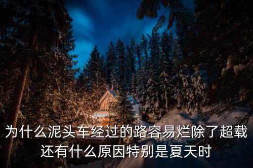 為什么泥頭車經過的路容易爛除了超載還有什么原因特別是夏天時