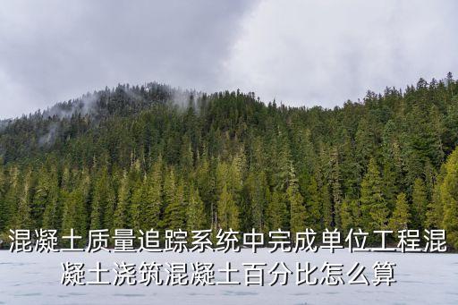 混凝土質量追蹤系統中完成單位工程混凝土澆筑混凝土百分比怎么算