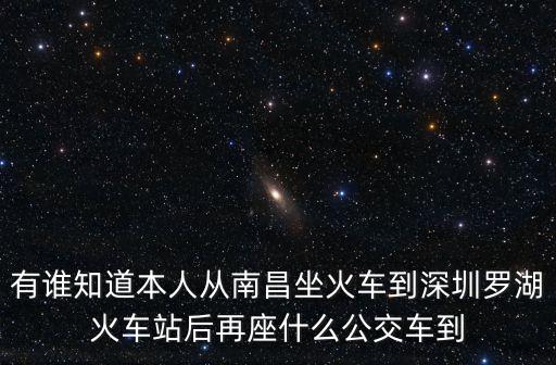 有誰知道本人從南昌坐火車到深圳羅湖火車站后再座什么公交車到