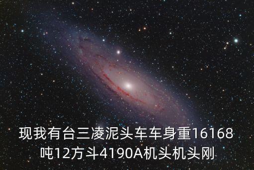 現(xiàn)我有臺(tái)三凌泥頭車車身重16168噸12方斗4190A機(jī)頭機(jī)頭剛