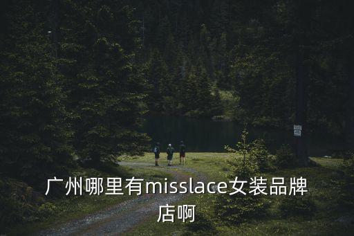 廣州哪里有misslace女裝品牌店啊