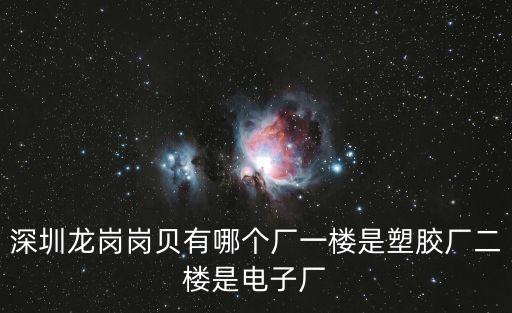 深圳龍崗崗貝有哪個廠一樓是塑膠廠二樓是電子廠