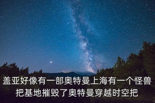 蓋亞好像有一部奧特曼上海有一個怪獸把基地摧毀了奧特曼穿越時空把