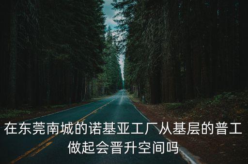在東莞南城的諾基亞工廠從基層的普工做起會晉升空間嗎