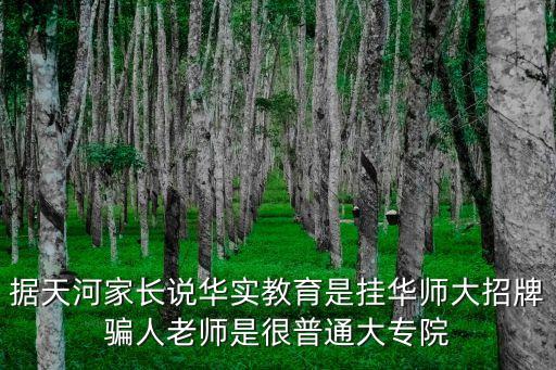 據天河家長說華實教育是掛華師大招牌騙人老師是很普通大專院