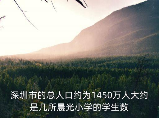 2020年深圳中小學在校人數，深圳市的總人口約為1450萬人大約是幾所晨光小學的學生數