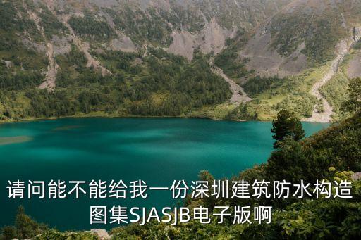 請問能不能給我一份深圳建筑防水構造圖集SJASJB電子版啊