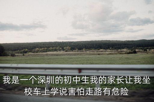 我是一個深圳的初中生我的家長讓我坐校車上學說害怕走路有危險