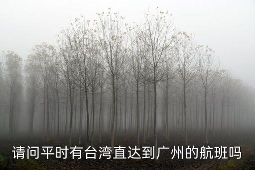 臺灣至廣州航班時刻表，請問平時有臺灣直達到廣州的航班嗎