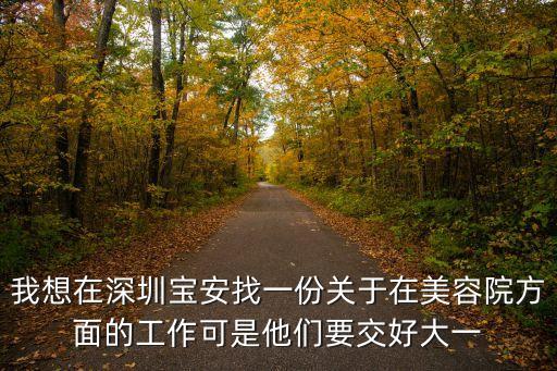 我想在深圳寶安找一份關于在美容院方面的工作可是他們要交好大一
