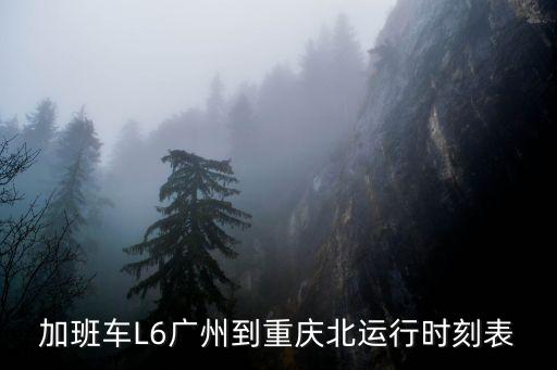 加班車L6廣州到重慶北運行時刻表