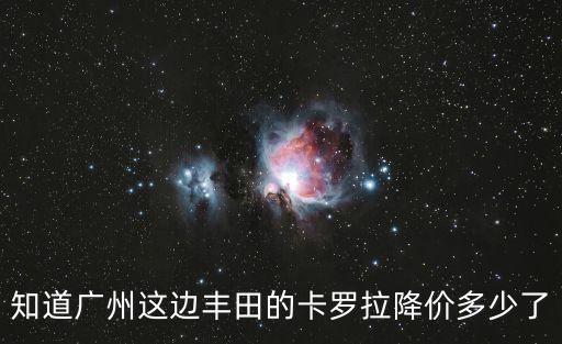 知道廣州這邊豐田的卡羅拉降價(jià)多少了