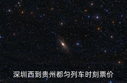 深圳西到貴州都勻列車時刻票價