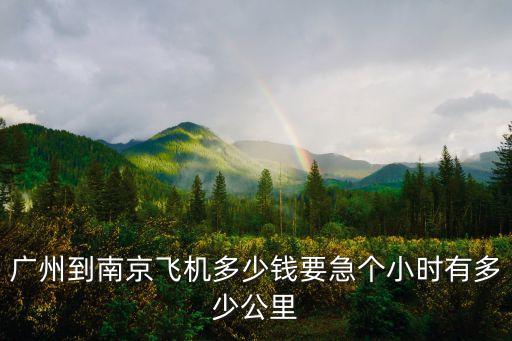 廣州到南京飛機多少錢要急個小時有多少公里