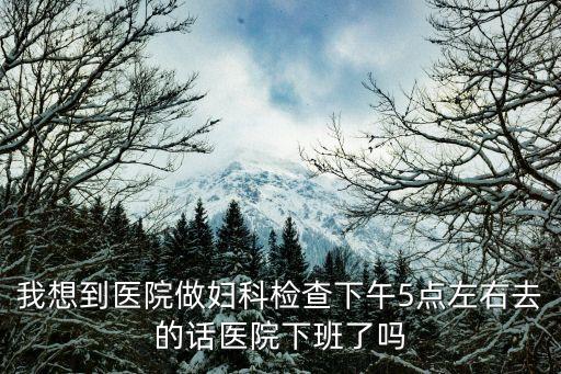 深圳婦產科幾點下班，98年的時候婦產科醫生幾點下班