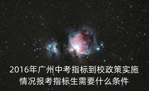 2016年廣州中考指標到校政策實施情況報考指標生需要什么條件