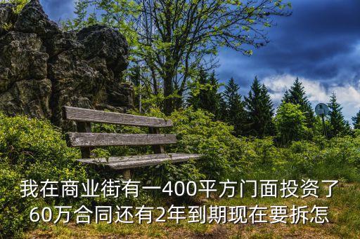 我在商業街有一400平方門面投資了60萬合同還有2年到期現在要拆怎