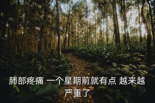 肺部疼痛 一個(gè)星期前就有點(diǎn) 越來(lái)越嚴(yán)重了