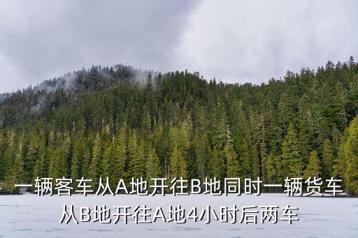 一輛客車從A地開往B地同時(shí)一輛貨車從B地開往A地4小時(shí)后兩車