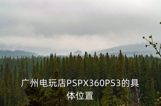 廣州電玩店PSPX360PS3的具體位置