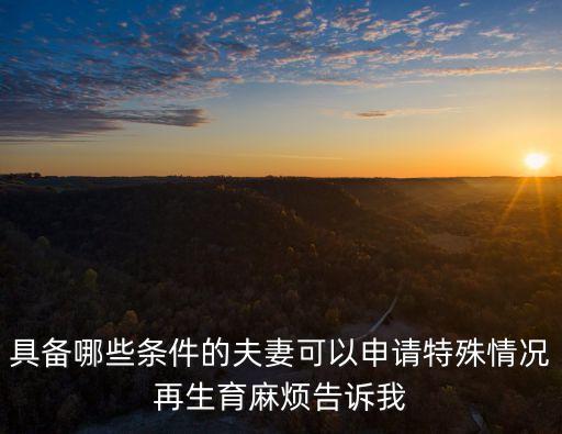 具備哪些條件的夫妻可以申請特殊情況再生育麻煩告訴我