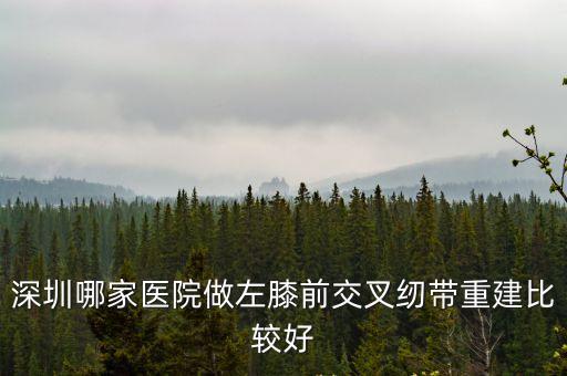 深圳平樂骨科掛號，深圳哪家醫院做左膝前交叉紉帶重建比較好
