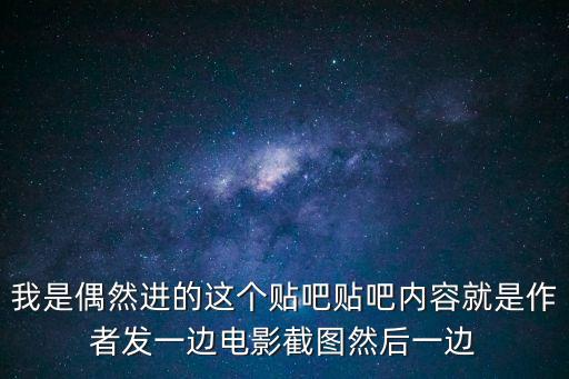 我是偶然進(jìn)的這個(gè)貼吧貼吧內(nèi)容就是作者發(fā)一邊電影截圖然后一邊