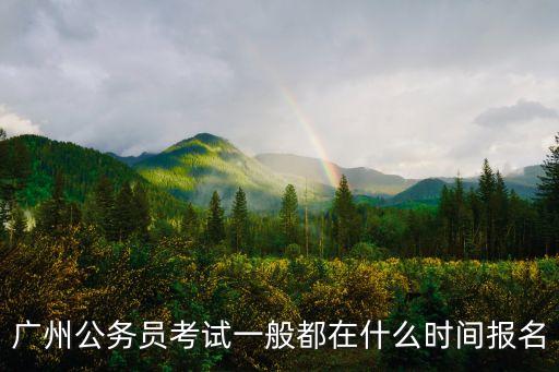 廣州公務員考試一般都在什么時間報名