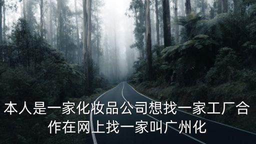 本人是一家化妝品公司想找一家工廠合作在網上找一家叫廣州化