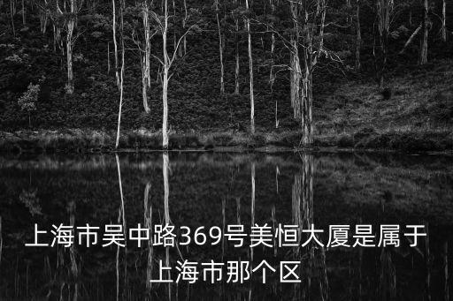 上海市吳中路369號(hào)美恒大廈是屬于上海市那個(gè)區(qū)