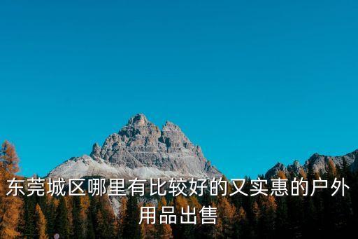 東莞二手大排檔帳篷，東莞城區(qū)哪里有比較好的又實(shí)惠的戶(hù)外用品出售