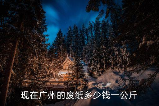 廣州各種廢紙價格表，xia廣州廢報紙多少錢一斤