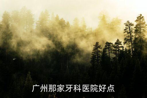 廣州哪個醫院牙醫好，廣州哪家醫院的牙科比較好