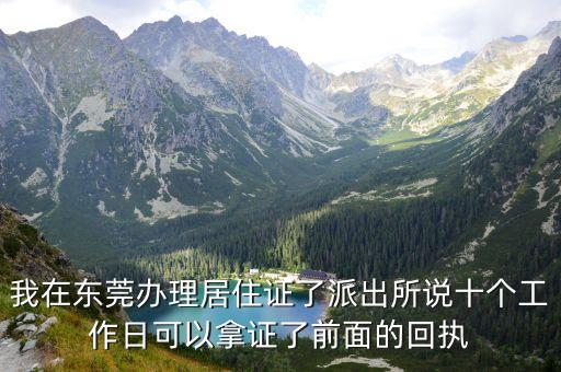 我在東莞辦理居住證了派出所說十個工作日可以拿證了前面的回執(zhí)