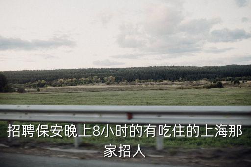 招聘保安晚上8小時的有吃住的上海那家招人