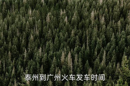 泰州至廣州列車時刻表，泰州至廣州的火車是什么時候從泰州發(fā)車