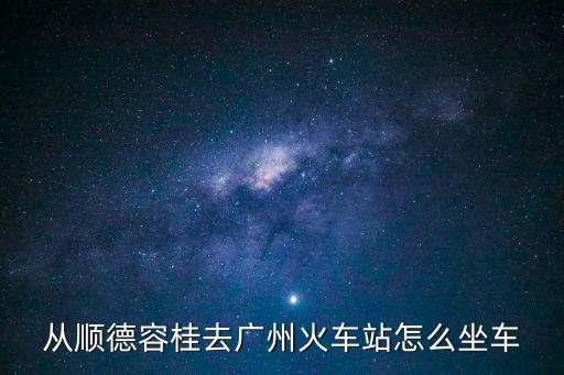從順德容桂去廣州火車站怎么坐車