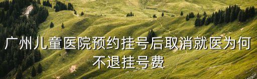 廣州兒童醫院預約掛號后取消就醫為何不退掛號費